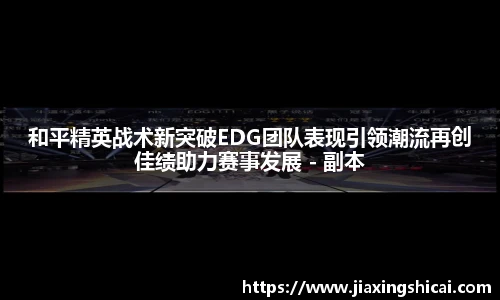 和平精英战术新突破EDG团队表现引领潮流再创佳绩助力赛事发展 - 副本