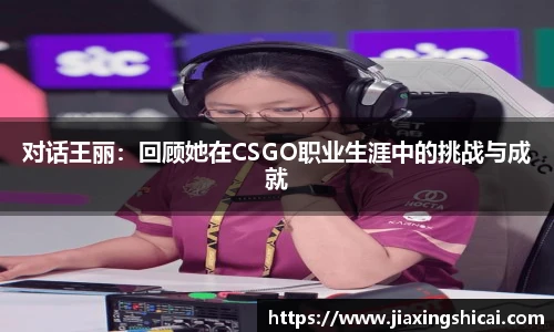 对话王丽：回顾她在CSGO职业生涯中的挑战与成就